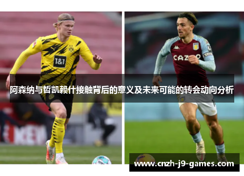 阿森纳与哲凯赖什接触背后的意义及未来可能的转会动向分析 阿森纳与哲凯赖什接触背后的意义及未来可能的转会动向分析