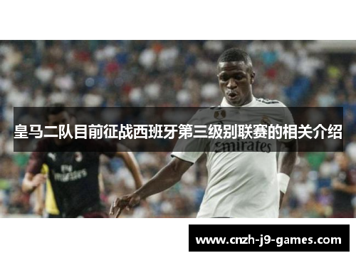 皇马二队目前征战西班牙第三级别联赛的相关介绍