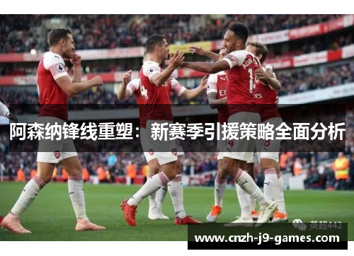 阿森纳锋线重塑：新赛季引援策略全面分析
