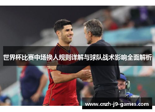 世界杯比赛中场换人规则详解与球队战术影响全面解析