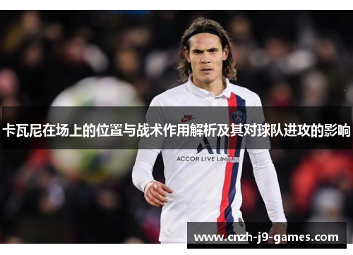卡瓦尼在场上的位置与战术作用解析及其对球队进攻的影响