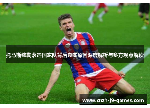 托马斯穆勒落选国家队背后真实原因深度解析与多方观点解读