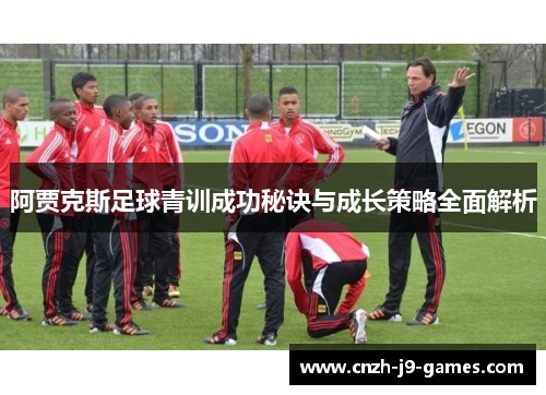 阿贾克斯足球青训成功秘诀与成长策略全面解析 阿贾克斯足球青训成功秘诀与成长策略全面解析