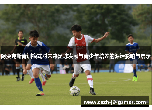 阿贾克斯青训模式对未来足球发展与青少年培养的深远影响与启示