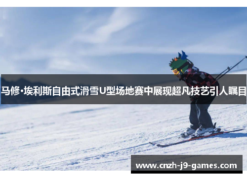 马修·埃利斯自由式滑雪U型场地赛中展现超凡技艺引人瞩目 马修·埃利斯自由式滑雪U型场地赛中展现超凡技艺引人瞩目
