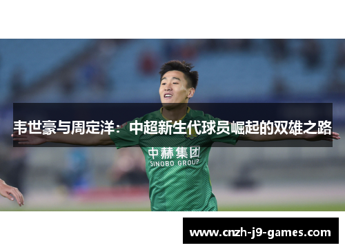 韦世豪与周定洋:中超新生代球员崛起的双雄之路 韦世豪与周定洋:中超新生代球员崛起的双雄之路