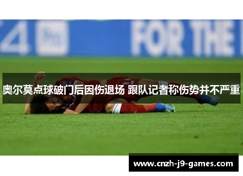 奥尔莫点球破门后因伤退场 跟队记者称伤势并不严重 奥尔莫点球破门后因伤退场 跟队记者称伤势并不严重