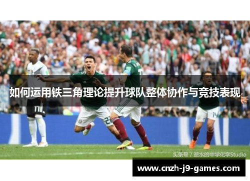 如何运用铁三角理论提升球队整体协作与竞技表现 如何运用铁三角理论提升球队整体协作与竞技表现