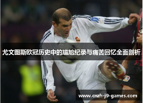 尤文图斯欧冠历史中的尴尬纪录与痛苦回忆全面剖析 尤文图斯欧冠历史中的尴尬纪录与痛苦回忆全面剖析