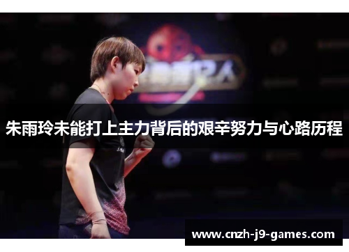 朱雨玲未能打上主力背后的艰辛努力与心路历程