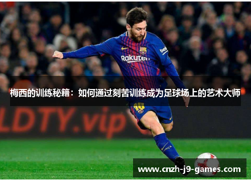 梅西的训练秘籍：如何通过刻苦训练成为足球场上的艺术大师