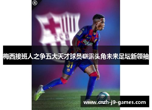 梅西接班人之争五大天才球员崭露头角未来足坛新领袖