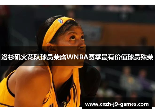 洛杉矶火花队球员荣膺WNBA赛季最有价值球员殊荣 洛杉矶火花队球员荣膺WNBA赛季最有价值球员殊荣