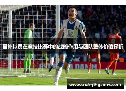 替补球员在竞技比赛中的战略作用与团队整体价值探析