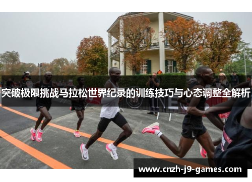 突破极限挑战马拉松世界纪录的训练技巧与心态调整全解析 突破极限挑战马拉松世界纪录的训练技巧与心态调整全解析