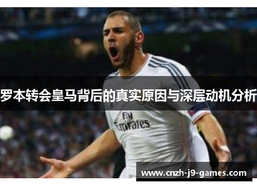 罗本转会皇马背后的真实原因与深层动机分析 罗本转会皇马背后的真实原因与深层动机分析