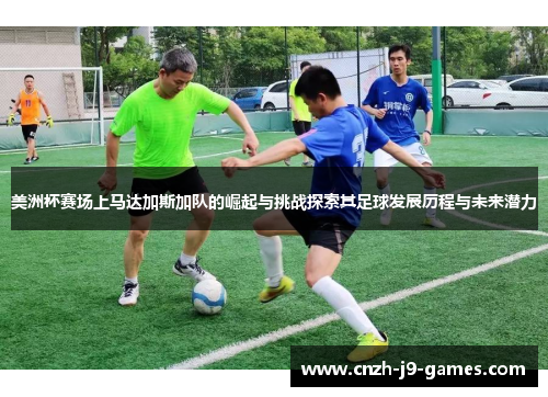 美洲杯赛场上马达加斯加队的崛起与挑战探索其足球发展历程与未来潜力