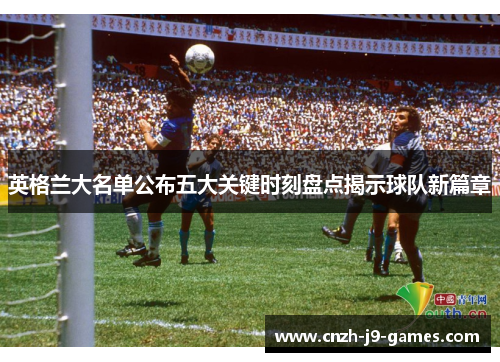 英格兰大名单公布五大关键时刻盘点揭示球队新篇章