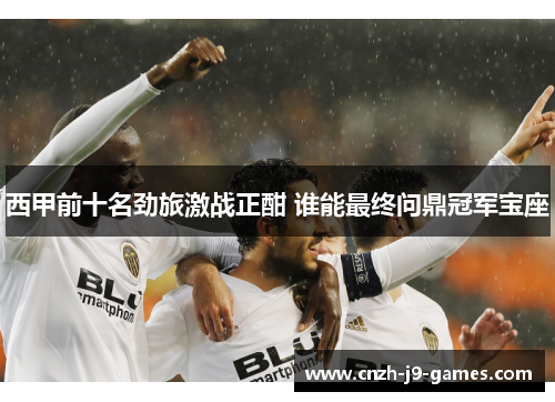 西甲前十名劲旅激战正酣 谁能最终问鼎冠军宝座