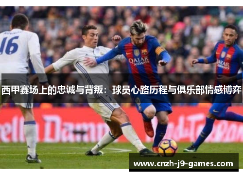 西甲赛场上的忠诚与背叛：球员心路历程与俱乐部情感博弈