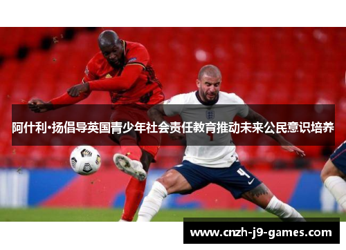 阿什利·扬倡导英国青少年社会责任教育推动未来公民意识培养