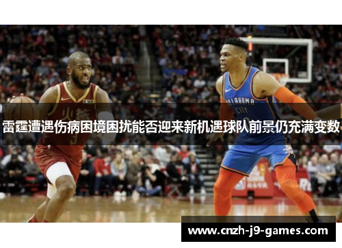 雷霆遭遇伤病困境困扰能否迎来新机遇球队前景仍充满变数 雷霆遭遇伤病困境困扰能否迎来新机遇球队前景仍充满变数
