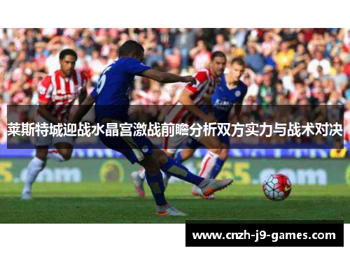 莱斯特城迎战水晶宫激战前瞻分析双方实力与战术对决 莱斯特城迎战水晶宫激战前瞻分析双方实力与战术对决