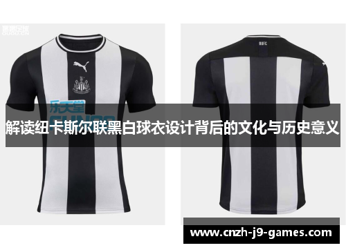 解读纽卡斯尔联黑白球衣设计背后的文化与历史意义