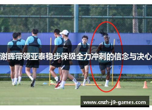 谢晖带领亚泰稳步保级全力冲刺的信念与决心