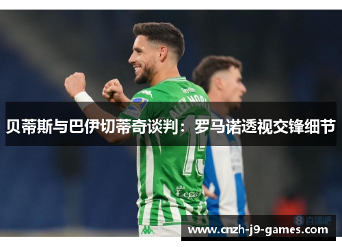 贝蒂斯与巴伊切蒂奇谈判：罗马诺透视交锋细节