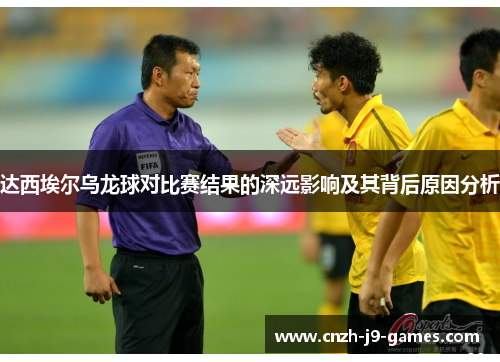 达西埃尔乌龙球对比赛结果的深远影响及其背后原因分析