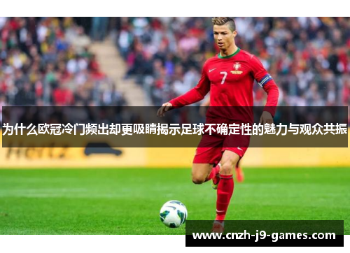为什么欧冠冷门频出却更吸睛揭示足球不确定性的魅力与观众共振