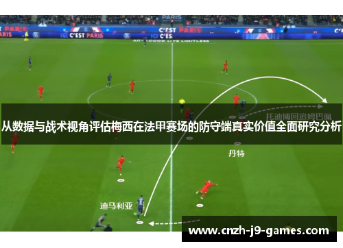 从数据与战术视角评估梅西在法甲赛场的防守端真实价值全面研究分析