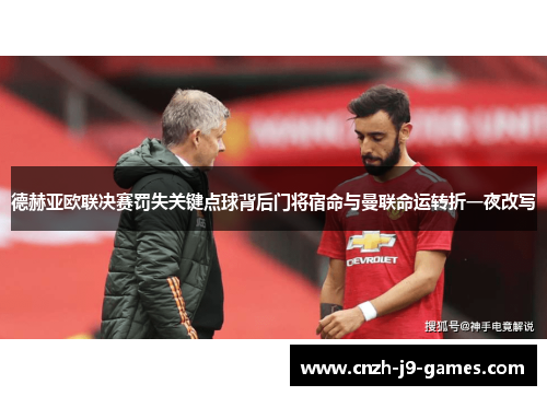 德赫亚欧联决赛罚失关键点球背后门将宿命与曼联命运转折一夜改写 德赫亚欧联决赛罚失关键点球背后门将宿命与曼联命运转折一夜改写