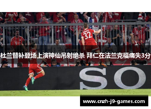 杜兰替补登场上演神仙吊射绝杀 拜仁在法兰克福痛失3分