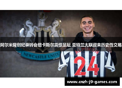 阿尔米隆创纪录转会纽卡斯尔震惊足坛 亚特兰大联迎来历史性交易 阿尔米隆创纪录转会纽卡斯尔震惊足坛 亚特兰大联迎来历史性交易